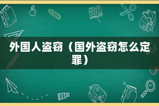 外國人盜竊（國外盜竊怎么定罪）