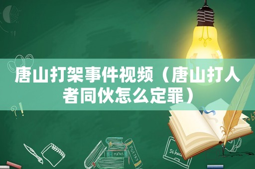 唐山打架事件視頻（唐山打人者同伙怎么定罪）