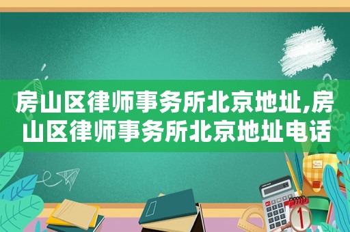 房山區律師事務所北京地址,房山區律師事務所北京地址電話