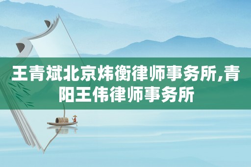 王青斌北京煒衡律師事務所,青陽王偉律師事務所