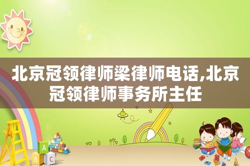 北京冠領律師梁律師電話,北京冠領律師事務所主任