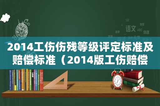 2014工傷傷殘等級評定標準及賠償標準（2014版工傷賠償最新標準）