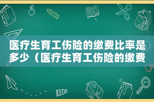 醫(yī)療生育工傷險的繳費(fèi)比率是多少（醫(yī)療生育工傷險的繳費(fèi)比率）