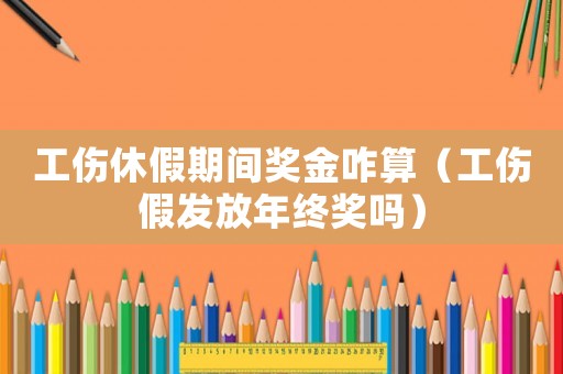 工傷休假期間獎(jiǎng)金咋算（工傷假發(fā)放年終獎(jiǎng)嗎）