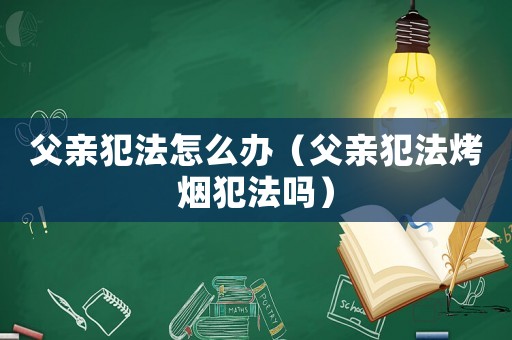 父親犯法怎么辦（父親犯法烤煙犯法嗎）