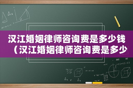 漢江婚姻律師咨詢費是多少錢（漢江婚姻律師咨詢費是多少）