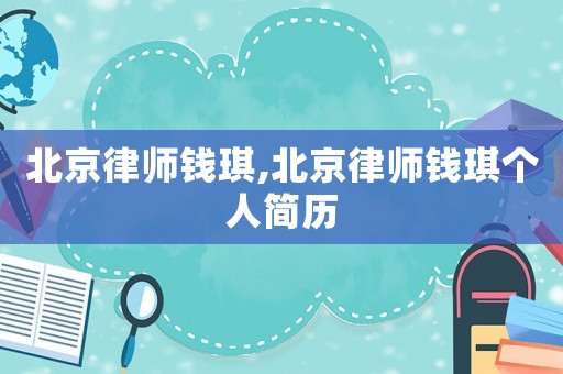 北京律師錢琪,北京律師錢琪個人簡歷