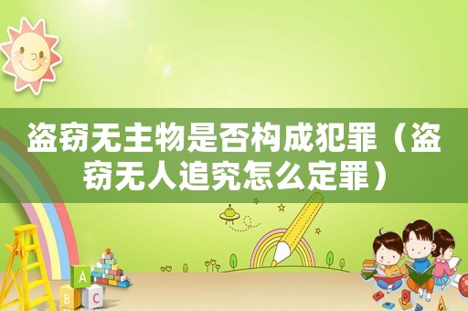 盜竊無主物是否構成犯罪（盜竊無人追究怎么定罪）