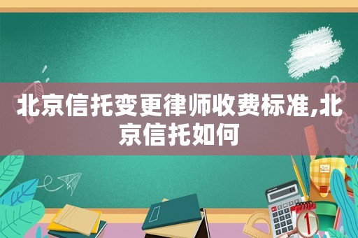 北京信托變更律師收費(fèi)標(biāo)準(zhǔn),北京信托如何