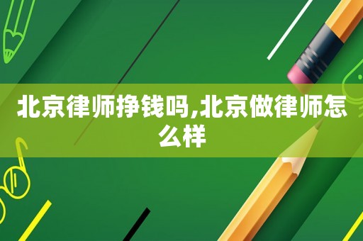 北京律師掙錢嗎,北京做律師怎么樣