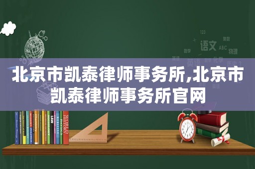 北京市凱泰律師事務所,北京市凱泰律師事務所官網