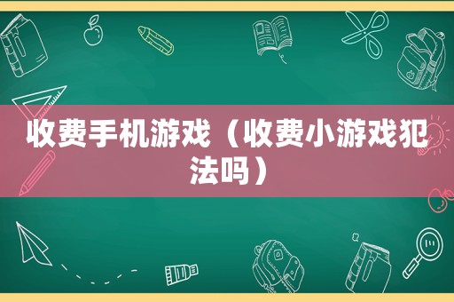 收費手機游戲（收費小游戲犯法嗎）