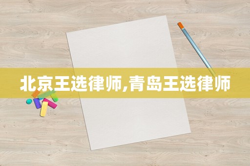 北京王選律師,青島王選律師