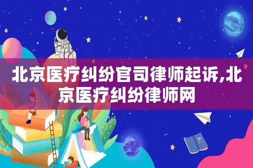 北京醫(yī)療糾紛官司律師起訴,北京醫(yī)療糾紛律師網(wǎng)