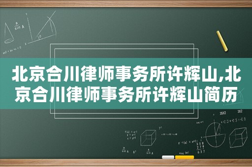 北京合川律師事務所許輝山,北京合川律師事務所許輝山簡歷