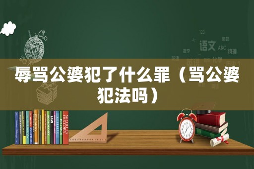 辱罵公婆犯了什么罪（罵公婆犯法嗎）