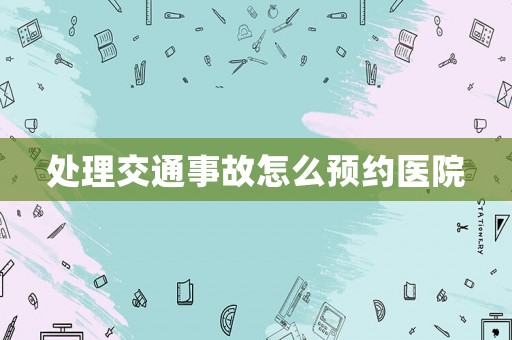 處理交通事故怎么預(yù)約醫(yī)院