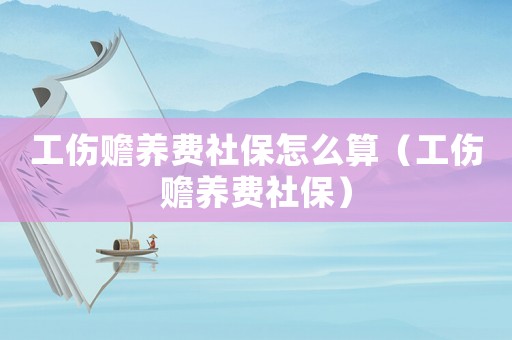 工傷贍養費社保怎么算（工傷贍養費社保）