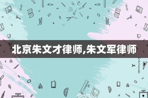 北京朱文才律師,朱文軍律師