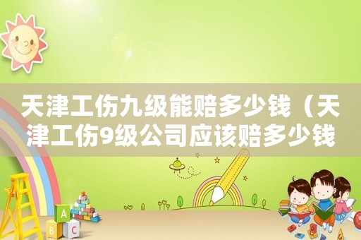 天津工傷九級能賠多少錢（天津工傷9級公司應該賠多少錢）