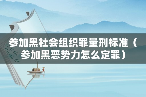 參加黑社會(huì)組織罪量刑標(biāo)準(zhǔn)（參加黑惡勢(shì)力怎么定罪）