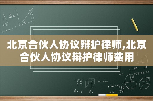 北京合伙人協議辯護律師,北京合伙人協議辯護律師費用