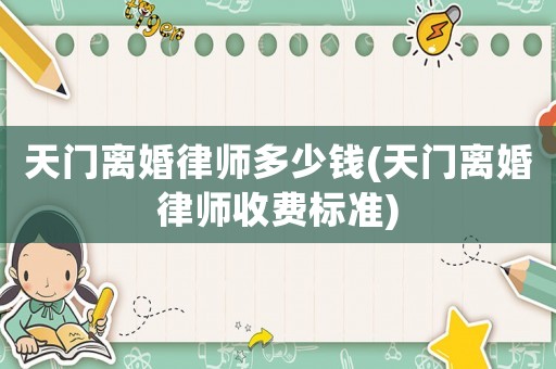 天門離婚律師多少錢(天門離婚律師收費標準)