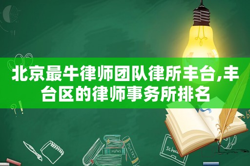 北京最牛律師團隊律所豐臺,豐臺區(qū)的律師事務(wù)所排名