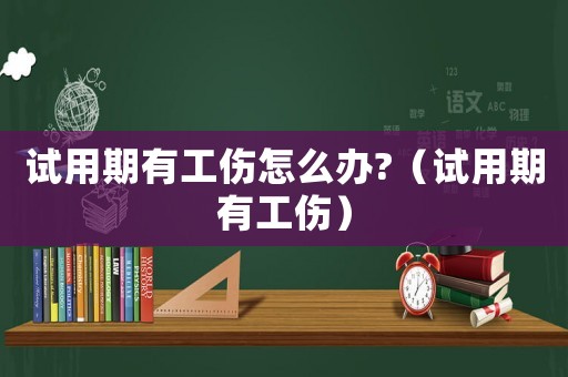 試用期有工傷怎么辦?（試用期有工傷）