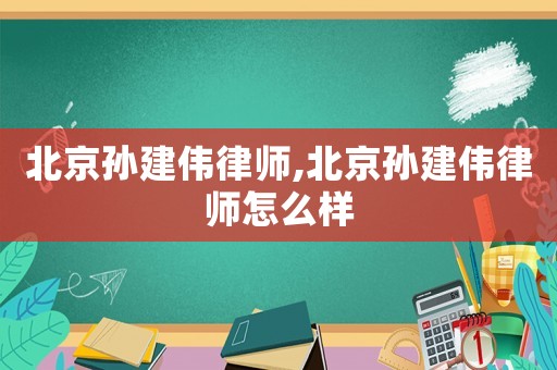 北京孫建偉律師,北京孫建偉律師怎么樣