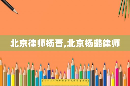 北京律師楊晉,北京楊璐律師