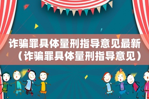 詐騙罪具體量刑指導意見最新（詐騙罪具體量刑指導意見）