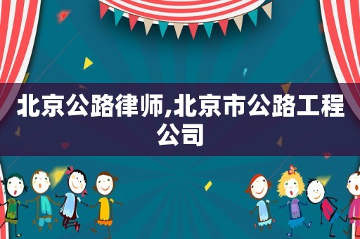 北京公路律師,北京市公路工程公司