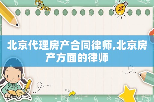 北京代理房產(chǎn)合同律師,北京房產(chǎn)方面的律師