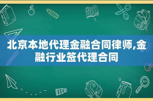 北京本地代理金融合同律師,金融行業(yè)簽代理合同