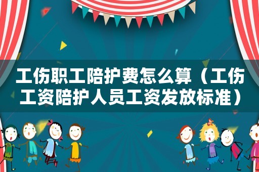 工傷職工陪護費怎么算（工傷工資陪護人員工資發(fā)放標(biāo)準(zhǔn)）
