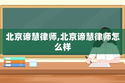 北京諦慧律師,北京諦慧律師怎么樣