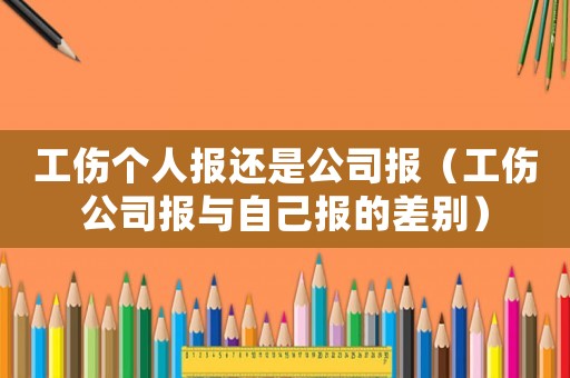 工傷個人報還是公司報（工傷公司報與自己報的差別）