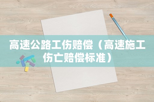 高速公路工傷賠償（高速施工傷亡賠償標(biāo)準(zhǔn)）