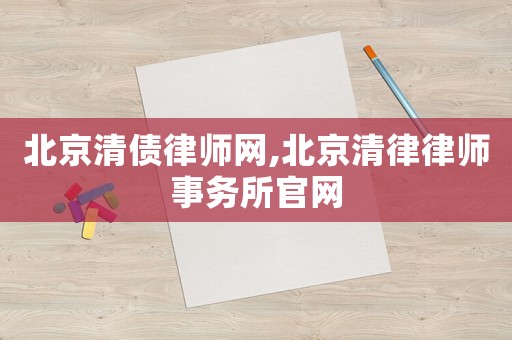 北京清債律師網(wǎng),北京清律律師事務(wù)所官網(wǎng)