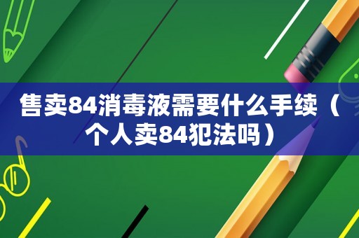 售賣84消毒液需要什么手續（個人賣84犯法嗎）
