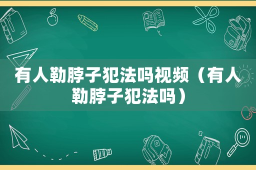 有人勒脖子犯法嗎視頻（有人勒脖子犯法嗎）
