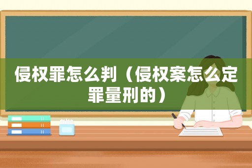 侵權罪怎么判（侵權案怎么定罪量刑的）