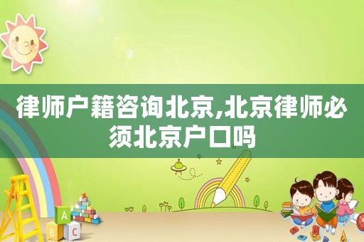 律師戶籍咨詢北京,北京律師必須北京戶口嗎
