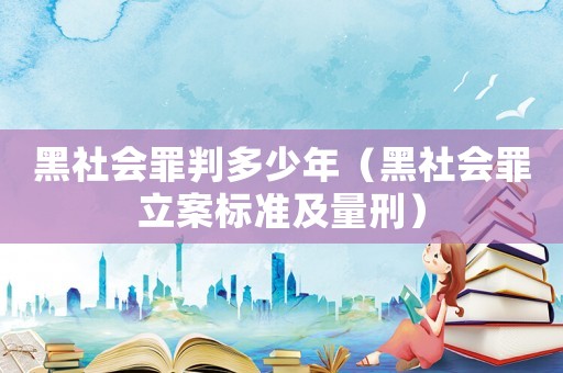 黑社會罪判多少年（黑社會罪立案標準及量刑）