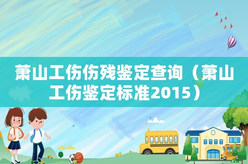 蕭山工傷傷殘鑒定查詢（蕭山工傷鑒定標準2015）