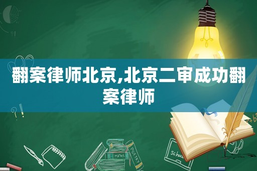 翻案律師北京,北京二審成功翻案律師