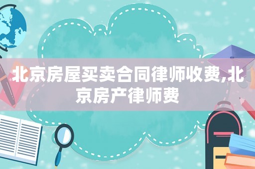 北京房屋買賣合同律師收費,北京房產律師費