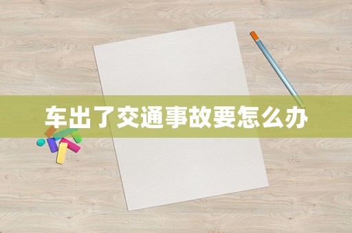 車出了交通事故要怎么辦