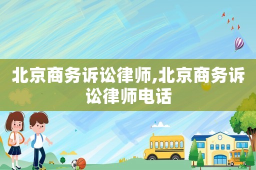 北京商務訴訟律師,北京商務訴訟律師電話